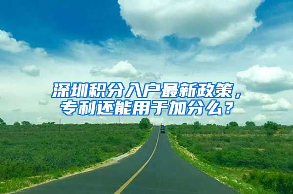 深圳積分入戶最新政策，專利還能用于加分么？