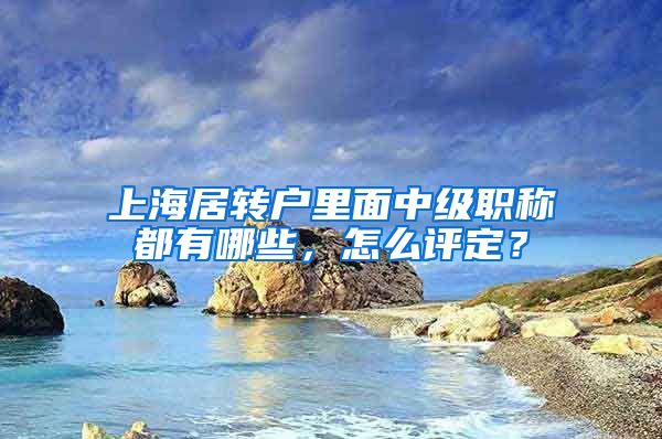 上海居轉戶里面中級職稱都有哪些，怎么評定？