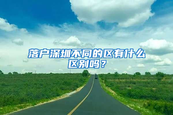 落戶深圳不同的區(qū)有什么區(qū)別嗎？