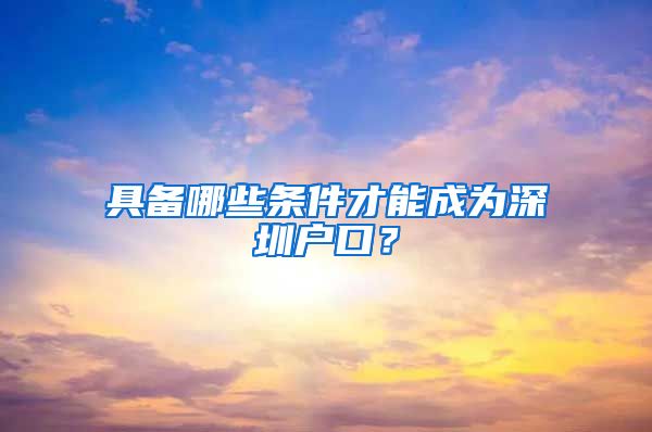 具備哪些條件才能成為深圳戶口？