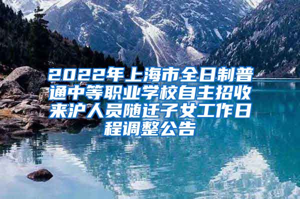 2022年上海市全日制普通中等職業(yè)學校自主招收來滬人員隨遷子女工作日程調(diào)整公告