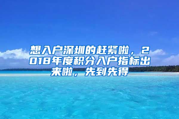 想入戶深圳的趕緊啦，2018年度積分入戶指標出來啦，先到先得