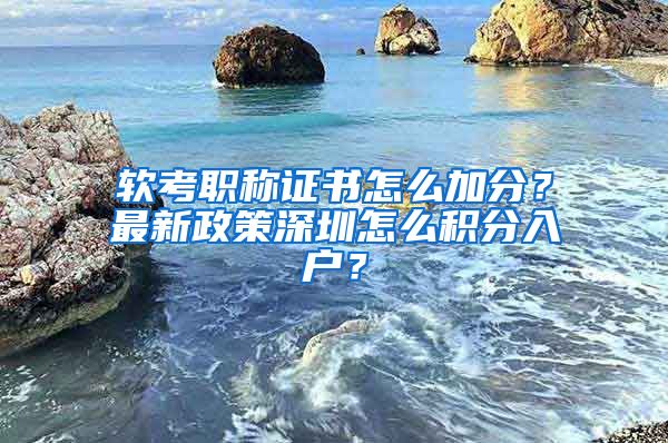 軟考職稱證書怎么加分？最新政策深圳怎么積分入戶？