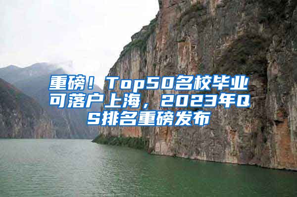 重磅！Top50名校畢業(yè)可落戶上海，2023年QS排名重磅發(fā)布