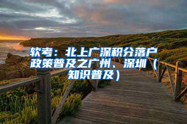 軟考：北上廣深積分落戶政策普及之廣州、深圳（知識(shí)普及）