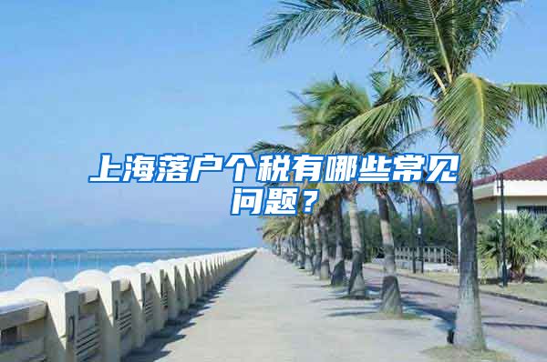 上海落戶個稅有哪些常見問題？