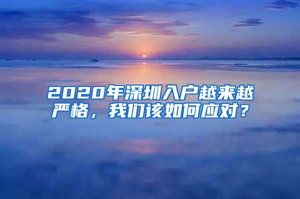 2020年深圳入戶越來越嚴(yán)格，我們?cè)撊绾螒?yīng)對(duì)？