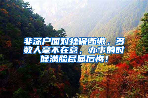 非深戶面對社保斷繳，多數(shù)人毫不在意，辦事的時候滿臉盡顯后悔！