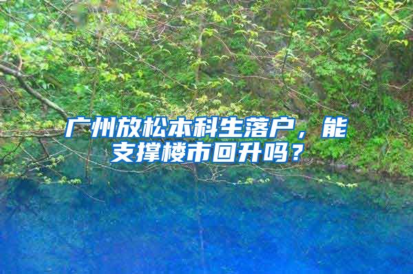 廣州放松本科生落戶，能支撐樓市回升嗎？