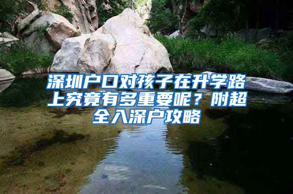 深圳戶口對孩子在升學(xué)路上究竟有多重要呢？附超全入深戶攻略