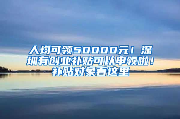 人均可領(lǐng)50000元！深圳有創(chuàng)業(yè)補(bǔ)貼可以申領(lǐng)啦！補(bǔ)貼對(duì)象看這里