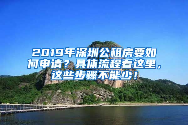 2019年深圳公租房要如何申請？具體流程看這里，這些步驟不能少！