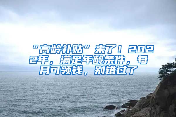 “高齡補貼”來了！2022年，滿足年齡條件，每月可領(lǐng)錢，別錯過了