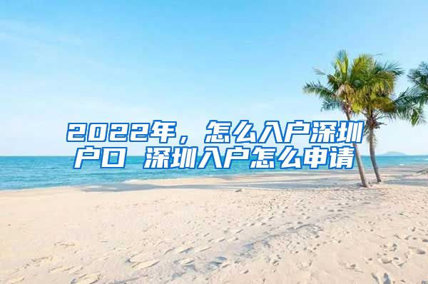 2022年，怎么入戶深圳戶口 深圳入戶怎么申請(qǐng)