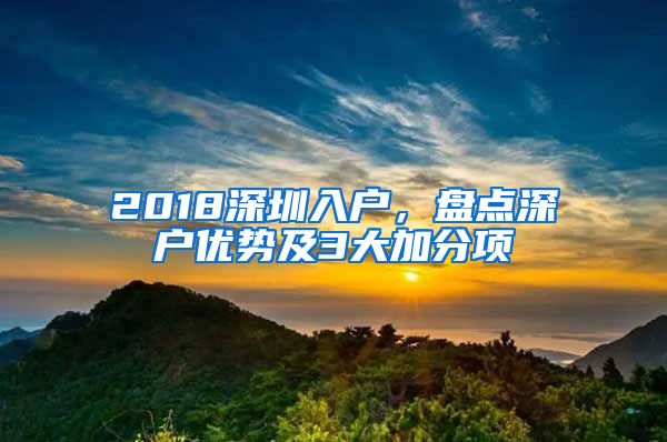 2018深圳入戶，盤點深戶優(yōu)勢及3大加分項