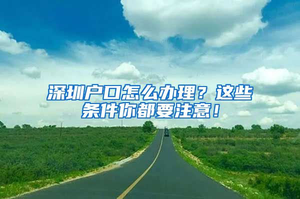 深圳戶口怎么辦理？這些條件你都要注意！