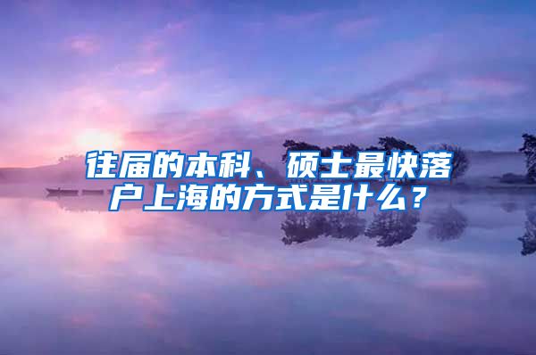 往屆的本科、碩士最快落戶上海的方式是什么？