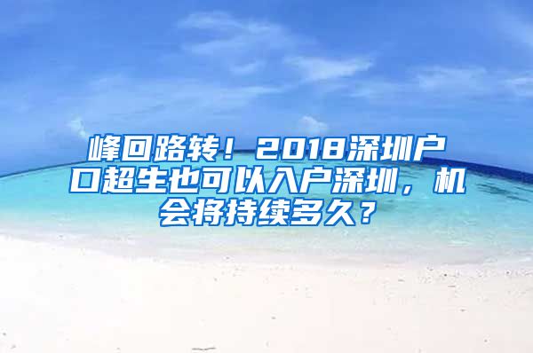 峰回路轉(zhuǎn)！2018深圳戶口超生也可以入戶深圳，機(jī)會將持續(xù)多久？