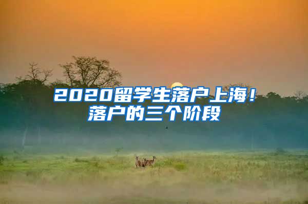 2020留學(xué)生落戶(hù)上海！落戶(hù)的三個(gè)階段