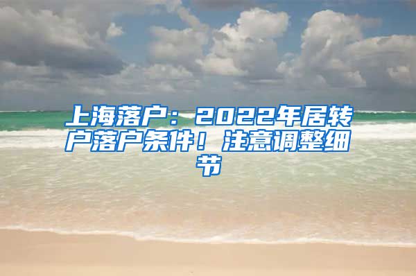 上海落戶：2022年居轉(zhuǎn)戶落戶條件！注意調(diào)整細(xì)節(jié)