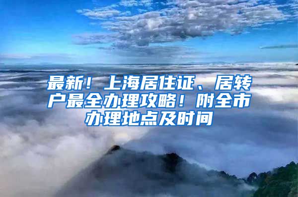 最新！上海居住證、居轉(zhuǎn)戶最全辦理攻略！附全市辦理地點(diǎn)及時(shí)間