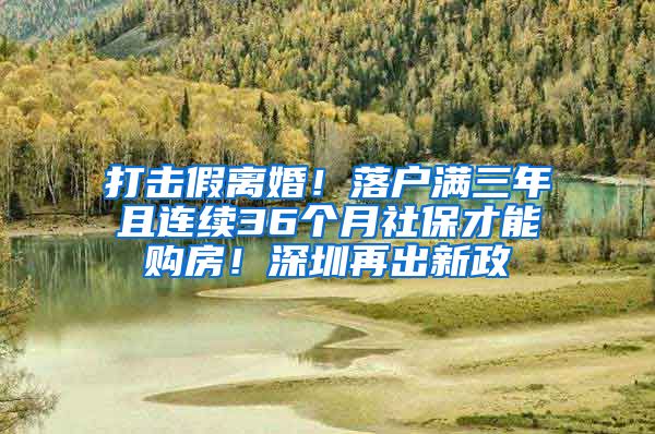 打擊假離婚！落戶滿三年且連續(xù)36個月社保才能購房！深圳再出新政