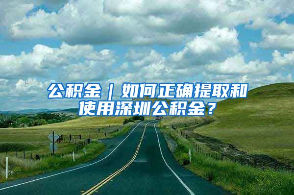 公積金｜如何正確提取和使用深圳公積金？