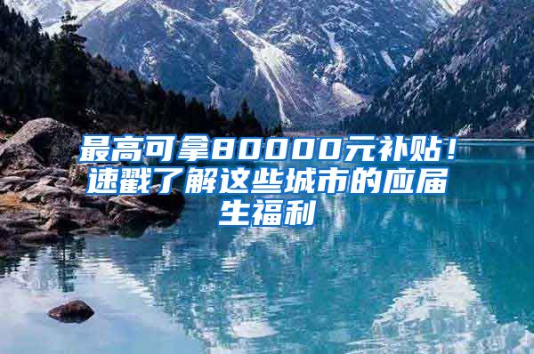 最高可拿80000元補貼！速戳了解這些城市的應(yīng)屆生福利