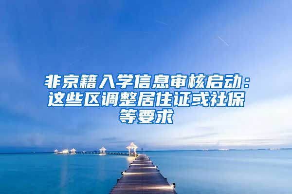 非京籍入學(xué)信息審核啟動：這些區(qū)調(diào)整居住證或社保等要求