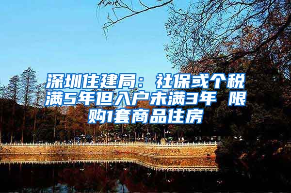 深圳住建局：社?；騻€稅滿5年但入戶未滿3年 限購1套商品住房