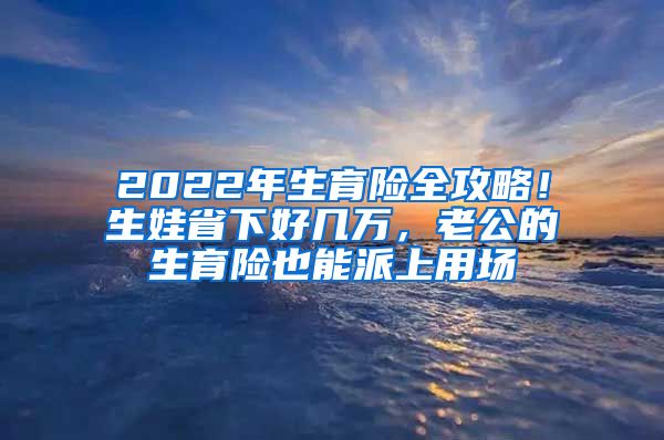 2022年生育險全攻略！生娃省下好幾萬，老公的生育險也能派上用場