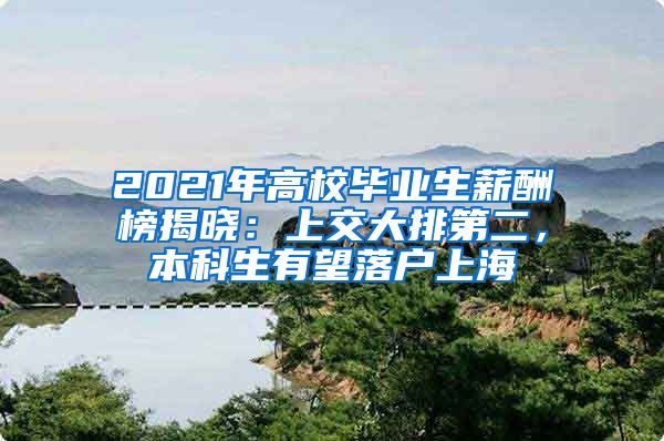 2021年高校畢業(yè)生薪酬榜揭曉：上交大排第二，本科生有望落戶上海