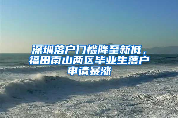 深圳落戶門檻降至新低，福田南山兩區(qū)畢業(yè)生落戶申請暴漲