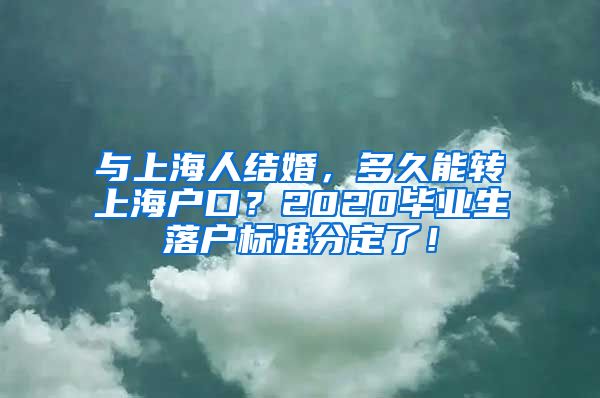 與上海人結婚，多久能轉上海戶口？2020畢業(yè)生落戶標準分定了！