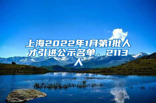 上海2022年1月第1批人才引進(jìn)公示名單，2113人