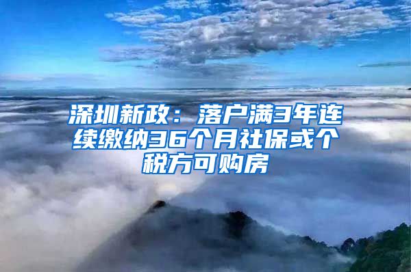 深圳新政：落戶滿3年連續(xù)繳納36個月社?；騻€稅方可購房