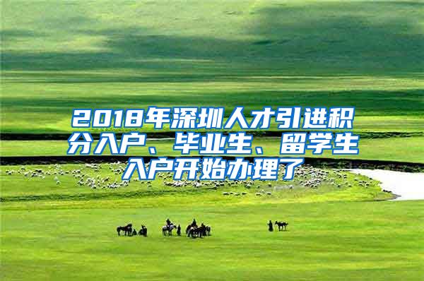 2018年深圳人才引進(jìn)積分入戶、畢業(yè)生、留學(xué)生入戶開始辦理了