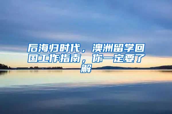 后海歸時(shí)代，澳洲留學(xué)回國工作指南，你一定要了解