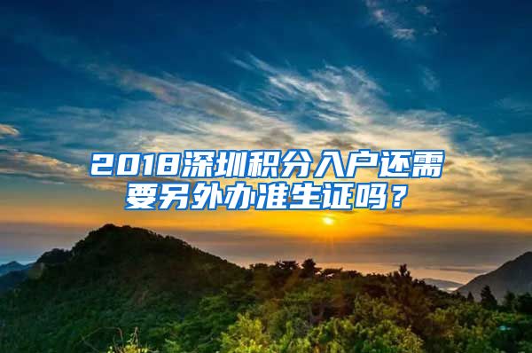 2018深圳積分入戶還需要另外辦準(zhǔn)生證嗎？