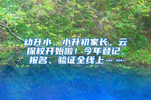 幼升小、小升初家長，云探校開始啦！今年登記、報(bào)名、驗(yàn)證全線上……