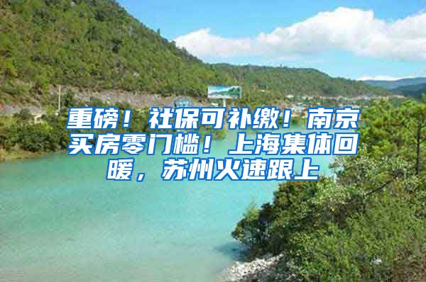 重磅！社?？裳a繳！南京買房零門檻！上海集體回暖，蘇州火速跟上