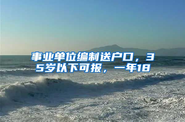 事業(yè)單位編制送戶(hù)口，35歲以下可報(bào)，一年18