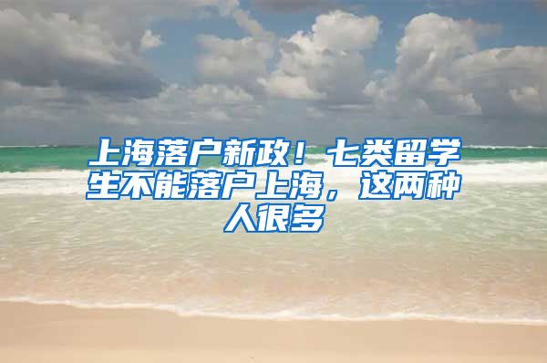 上海落戶新政！七類留學(xué)生不能落戶上海，這兩種人很多