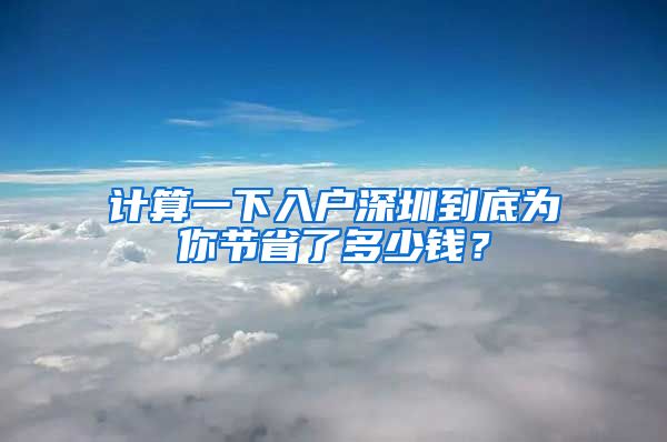 計算一下入戶深圳到底為你節(jié)省了多少錢？