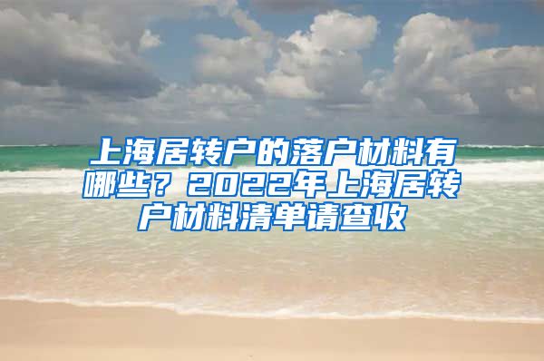 上海居轉(zhuǎn)戶的落戶材料有哪些？2022年上海居轉(zhuǎn)戶材料清單請(qǐng)查收