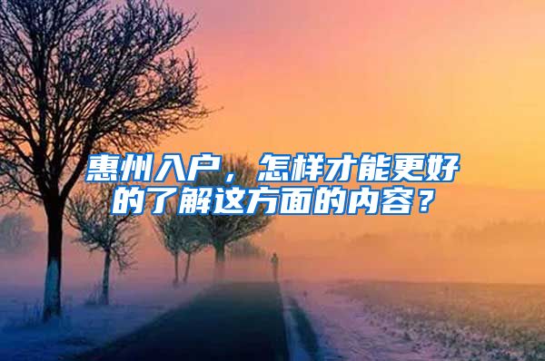 惠州入戶，怎樣才能更好的了解這方面的內(nèi)容？