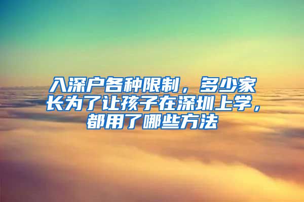 入深戶各種限制，多少家長為了讓孩子在深圳上學，都用了哪些方法