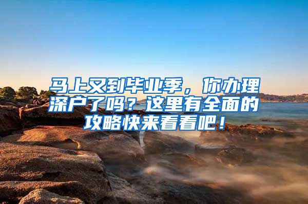 馬上又到畢業(yè)季，你辦理深戶了嗎？這里有全面的攻略快來看看吧！