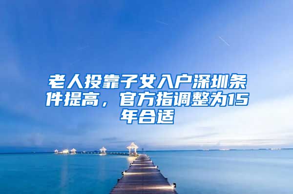 老人投靠子女入戶深圳條件提高，官方指調(diào)整為15年合適