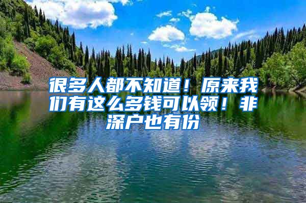 很多人都不知道！原來我們有這么多錢可以領(lǐng)！非深戶也有份